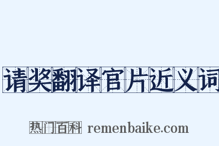 请奖翻译官片近义词是什么意思的图片